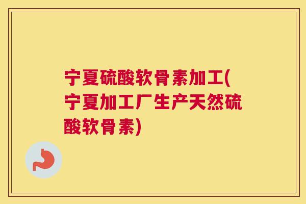宁夏硫酸软骨素加工(宁夏加工厂生产天然硫酸软骨素) 宁夏硫酸软骨素加工(宁夏加工厂生产天然硫酸软骨素)