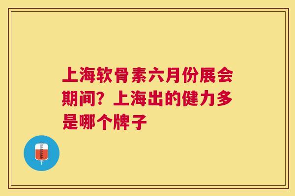 上海软骨素六月份展会期间？上海出的健力多是哪个牌子