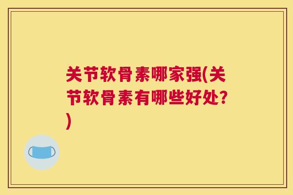 关节软骨素哪家强(关节软骨素有哪些好处？)