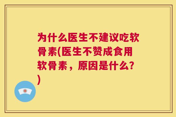 为什么医生不建议吃软骨素(医生不赞成食用软骨素，原因是什么？)