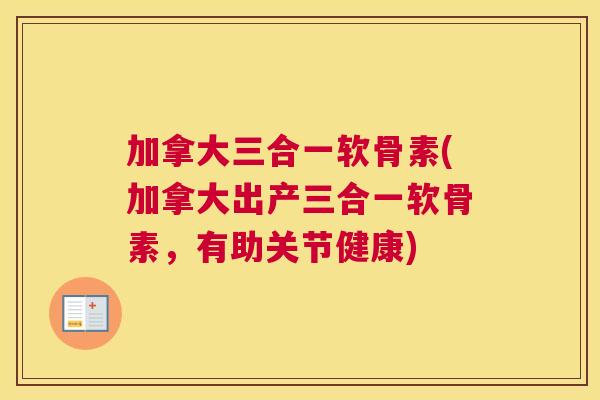 加拿大三合一软骨素(加拿大出产三合一软骨素，有助关节健康)