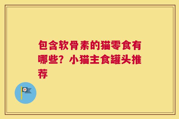 包含软骨素的猫零食有哪些？小猫主食罐头推荐