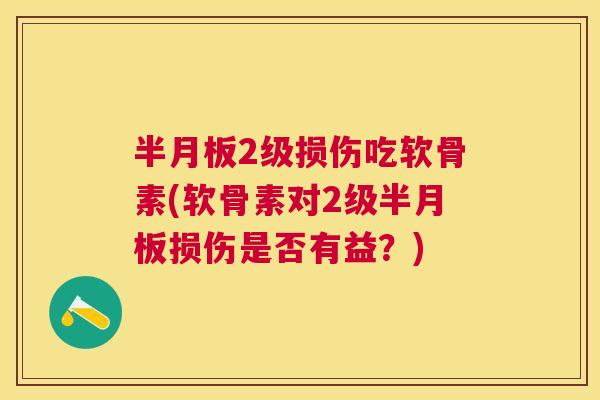 半月板2级损伤吃软骨素(软骨素对2级半月板损伤是否有益？)