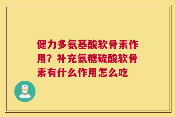 健力多氨基酸软骨素作用？补充氨糖硫酸软骨素有什么作用怎么吃