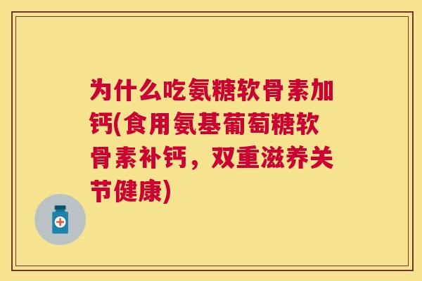 为什么吃氨糖软骨素加钙(食用氨基葡萄糖软骨素补钙，双重滋养关节健康)