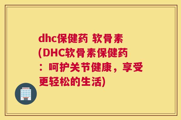 dhc保健药 软骨素(DHC软骨素保健药：呵护关节健康，享受更轻松的生活)