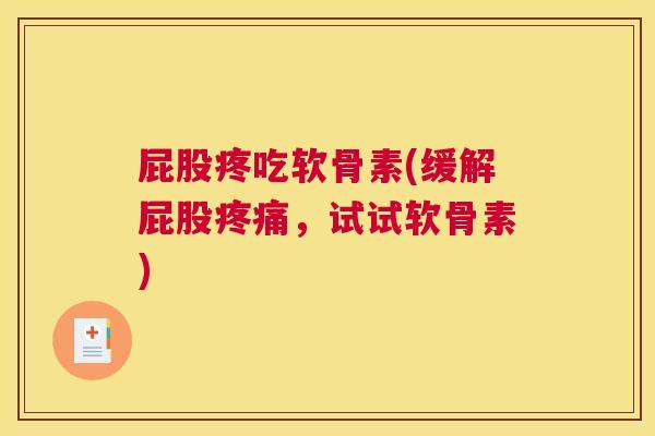 屁股疼吃软骨素(缓解屁股疼痛，试试软骨素)