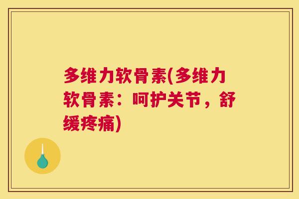 多维力软骨素(多维力软骨素：呵护关节，舒缓疼痛)