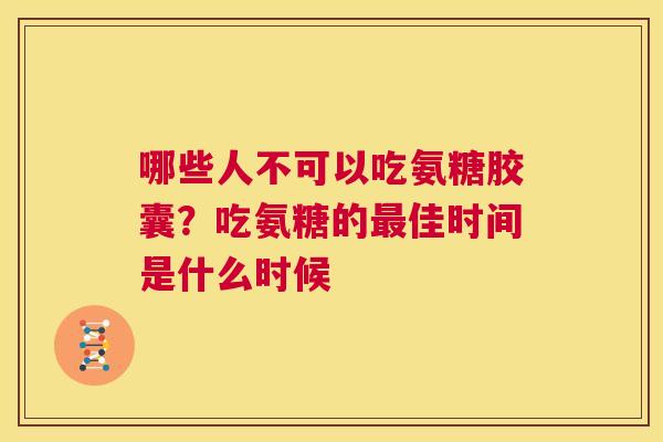 哪些人不可以吃氨糖胶囊？吃氨糖的最佳时间是什么时候