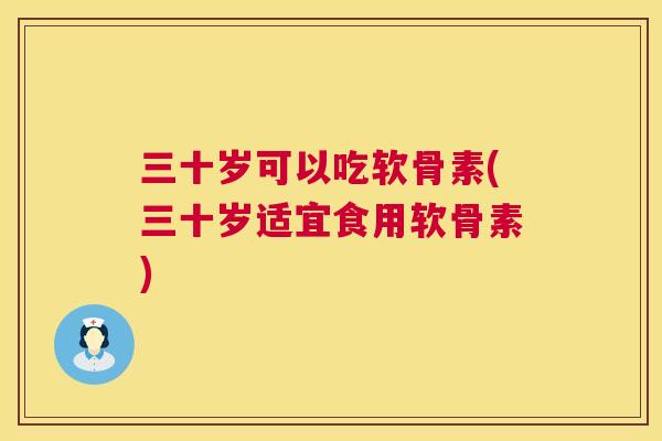 三十岁可以吃软骨素(三十岁适宜食用软骨素)