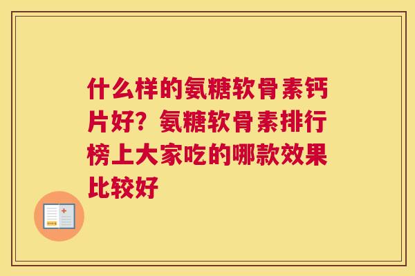 什么样的氨糖软骨素钙片好？氨糖软骨素排行榜上大家吃的哪款效果比较好