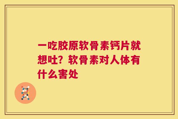 一吃胶原软骨素钙片就想吐？软骨素对人体有什么害处
