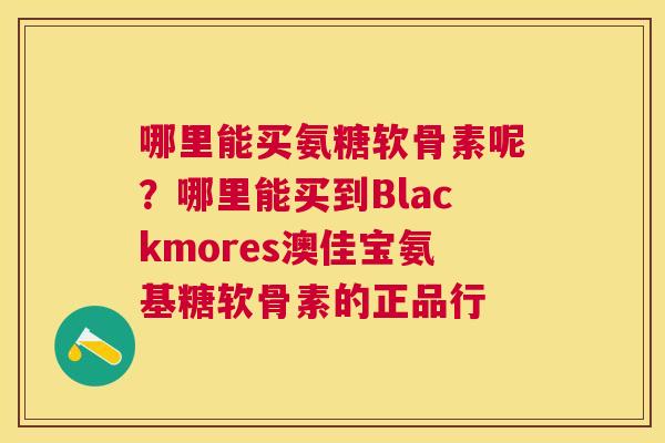 哪里能买氨糖软骨素呢？哪里能买到Blackmores澳佳宝氨基糖软骨素的正品行