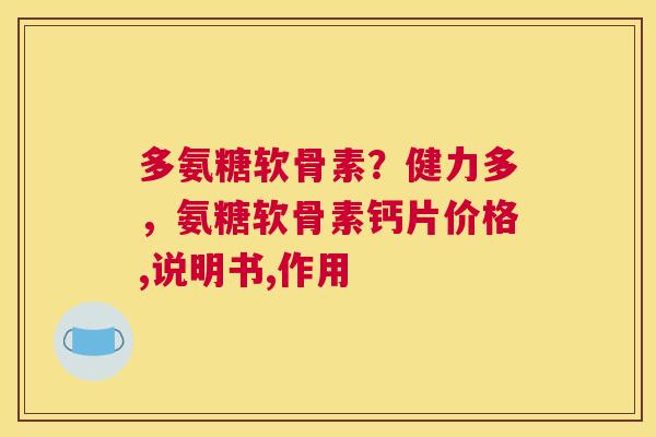 多氨糖软骨素？健力多，氨糖软骨素钙片价格,说明书,作用