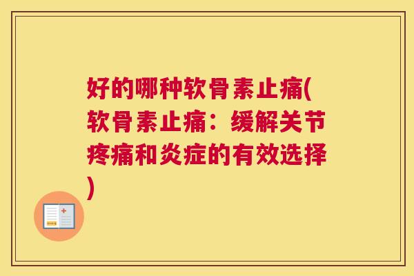 好的哪种软骨素止痛(软骨素止痛：缓解关节疼痛和炎症的有效选择)