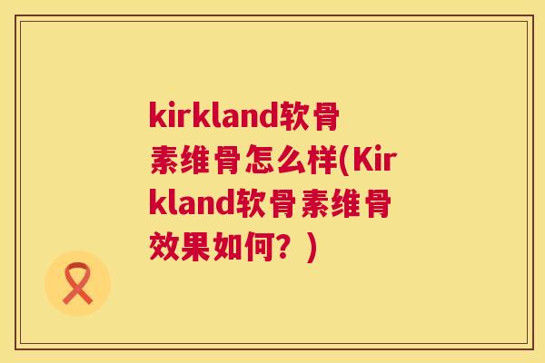 kirkland软骨素维骨怎么样(Kirkland软骨素维骨效果如何？)