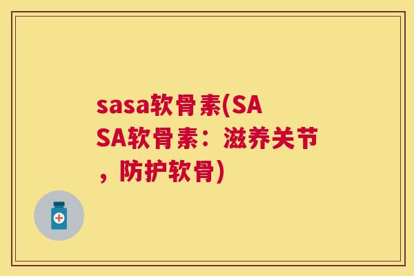 sasa软骨素(SASA软骨素：滋养关节，防护软骨)