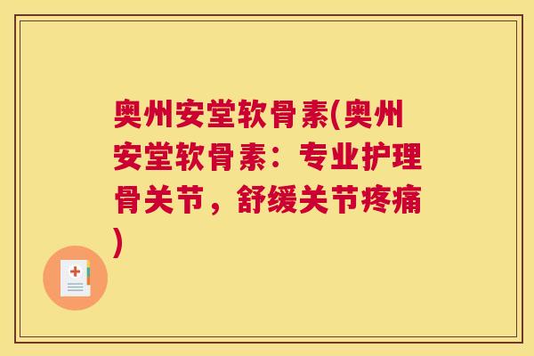 奥州安堂软骨素(奥州安堂软骨素：专业护理骨关节，舒缓关节疼痛)