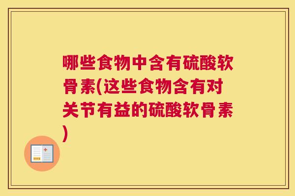 哪些食物中含有硫酸软骨素(这些食物含有对关节有益的硫酸软骨素)