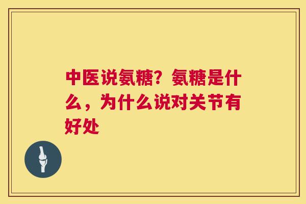 中医说氨糖？氨糖是什么，为什么说对关节有好处