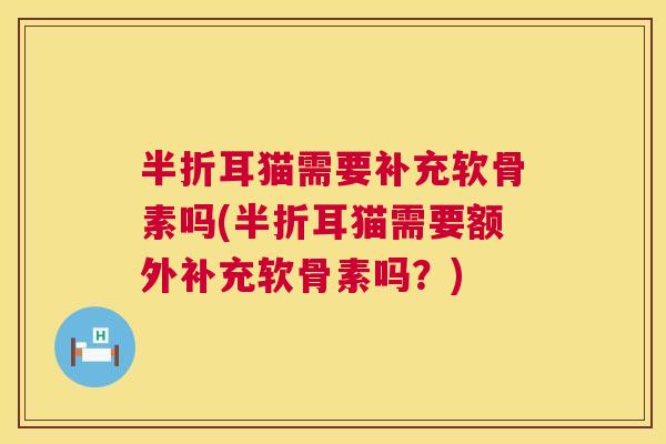 半折耳猫需要补充软骨素吗(半折耳猫需要额外补充软骨素吗？)