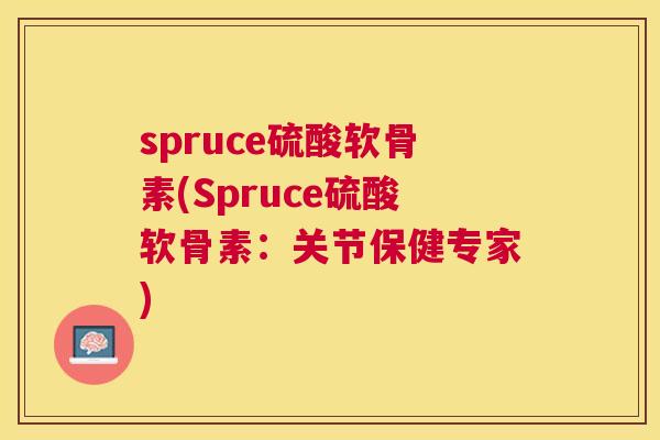 spruce硫酸软骨素(Spruce硫酸软骨素：关节保健专家)