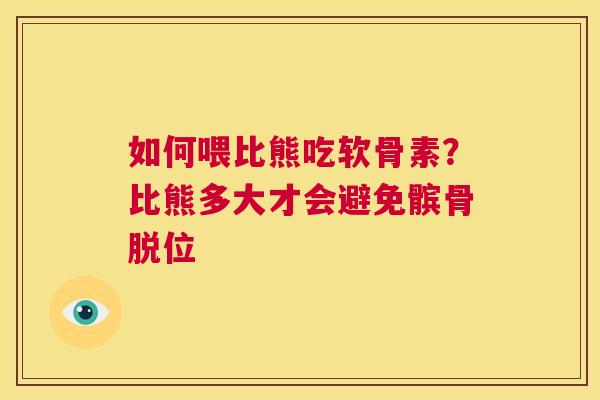 如何喂比熊吃软骨素？比熊多大才会避免髌骨脱位