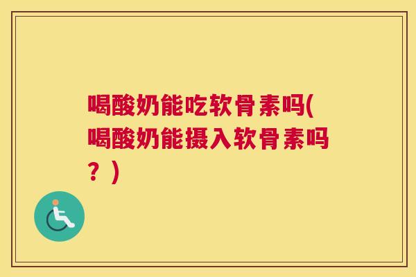 喝酸奶能吃软骨素吗(喝酸奶能摄入软骨素吗？)