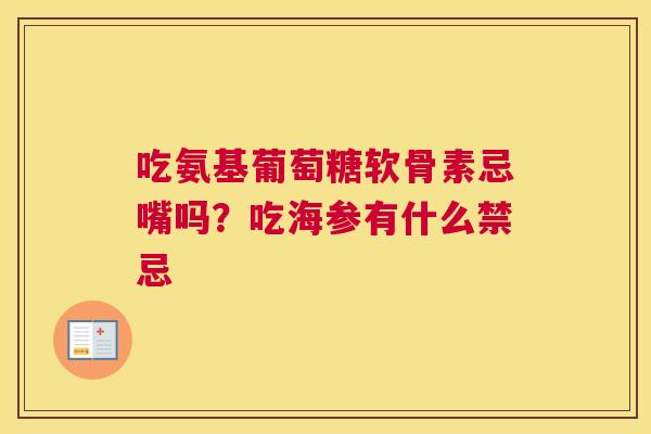 吃氨基葡萄糖软骨素忌嘴吗？吃海参有什么禁忌