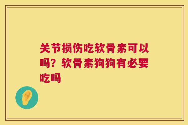 关节损伤吃软骨素可以吗?软骨素狗狗有必要吃吗