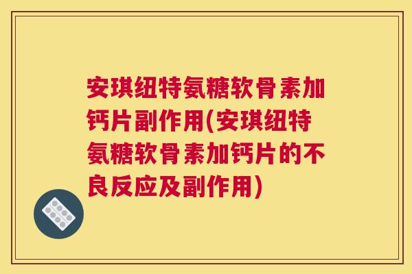 安琪纽特氨糖软骨素加钙片副作用(安琪纽特氨糖软骨素加钙片的不良反应及副作用)