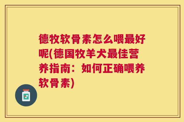 德牧软骨素怎么喂最好呢(德国牧羊犬最佳营养指南：如何正确喂养软骨素)