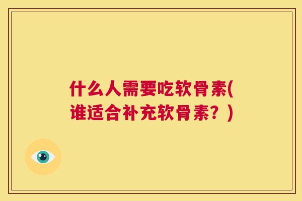 什么人需要吃软骨素(谁适合补充软骨素？)