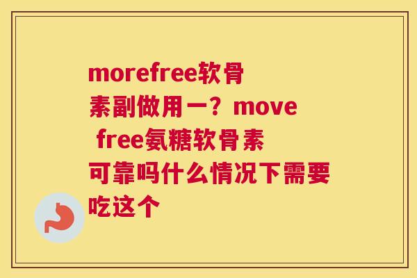 morefree软骨素副做用一？move free氨糖软骨素可靠吗什么情况下需要吃这个