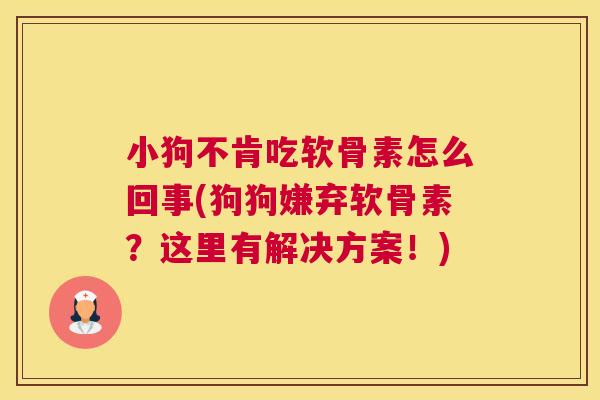 小狗不肯吃软骨素怎么回事(狗狗嫌弃软骨素？这里有解决方案！)
