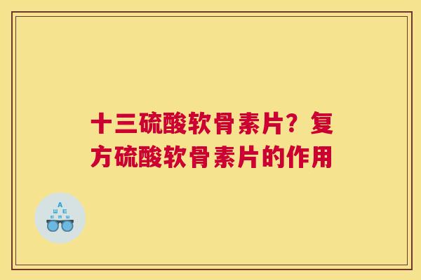 十三硫酸软骨素片？复方硫酸软骨素片的作用