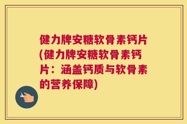 健力牌安糖软骨素钙片(健力牌安糖软骨素钙片：涵盖钙质与软骨素的营养保障)