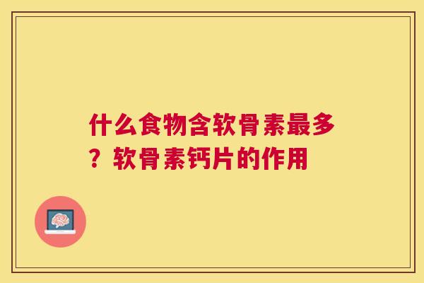 什么食物含软骨素最多？软骨素钙片的作用