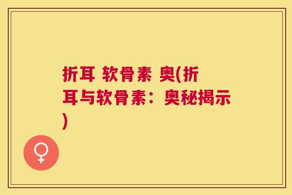 折耳 软骨素 奥(折耳与软骨素:奥秘揭示) 折耳 软骨素 奥(折耳与软骨素:奥秘揭示)