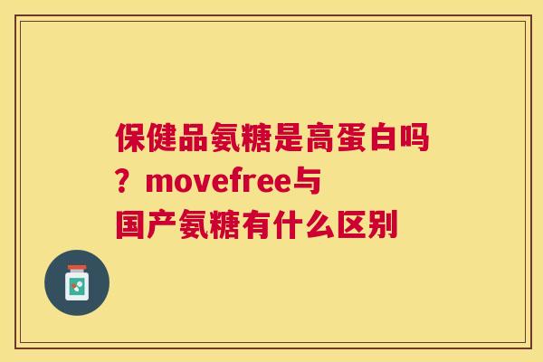 保健品氨糖是高蛋白吗？movefree与国产氨糖有什么区别