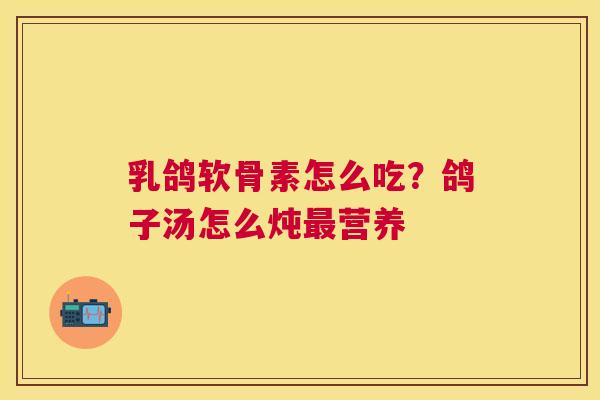 乳鸽软骨素怎么吃？鸽子汤怎么炖最营养