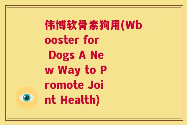 伟博软骨素狗用(Wbooster for Dogs A New Way to Promote Joint Health)