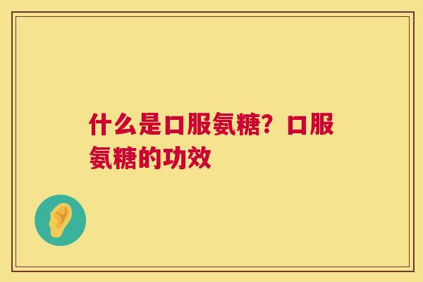 什么是口服氨糖？口服氨糖的功效