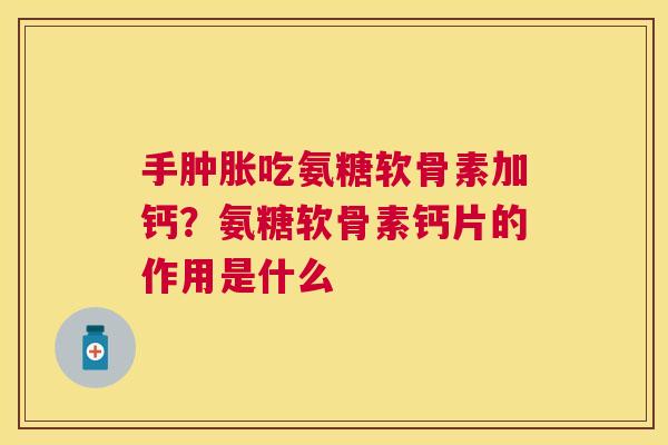 手吃氨糖软骨素加钙?氨糖软骨素钙片的作用是什么 手吃氨糖软骨素加钙?氨糖软骨素钙片的作用是什么