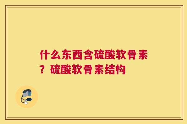 什么东西含硫酸软骨素？硫酸软骨素结构