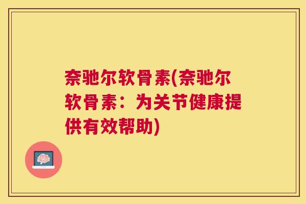 奈驰尔软骨素(奈驰尔软骨素：为关节健康提供有效帮助)