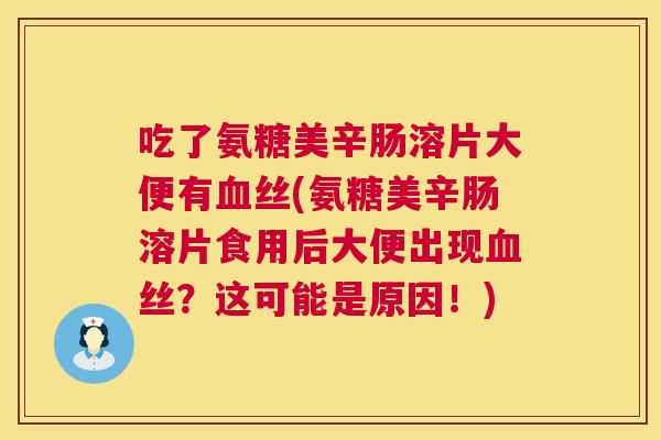 吃了氨糖美辛肠溶片大便有血丝(氨糖美辛肠溶片食用后大便出现血丝？这可能是原因！)