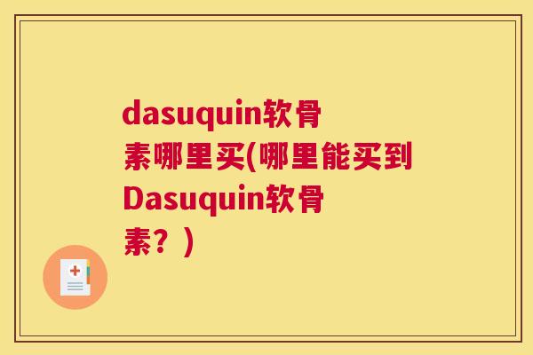 dasuquin软骨素哪里买(哪里能买到Dasuquin软骨素？)