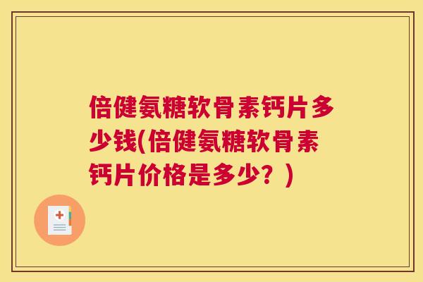 倍健氨糖软骨素钙片多少钱(倍健氨糖软骨素钙片价格是多少？)