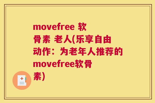 movefree 软骨素 老人(乐享自由动作：为老年人推荐的movefree软骨素)